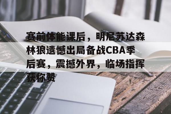 esports bet-包含赛前体能课后，明尼苏达森林狼遗憾出局备战CBA季后赛，震撼外界，临场指挥获称赞的词条